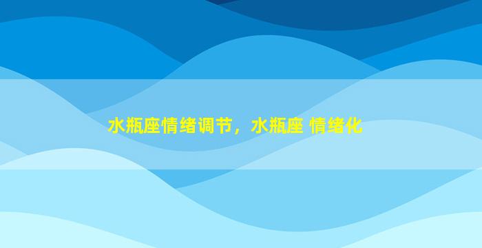 水瓶座情绪调节，水瓶座 情绪化